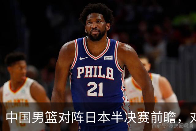 中国男篮对阵日本半决赛前瞻，对后卫是大考，锋线必须有人站出来